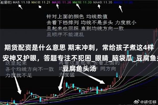 期货配资是什么意思 期末冲刺，常给孩子煮这4样汤，安神又护眼，答题专注不犯困_眼睛_脑袋瓜_豆腐鱼头汤