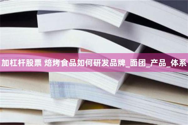 加杠杆股票 焙烤食品如何研发品牌_面团_产品_体系