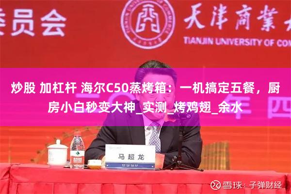炒股 加杠杆 海尔C50蒸烤箱：一机搞定五餐，厨房小白秒变大神_实测_烤鸡翅_余水