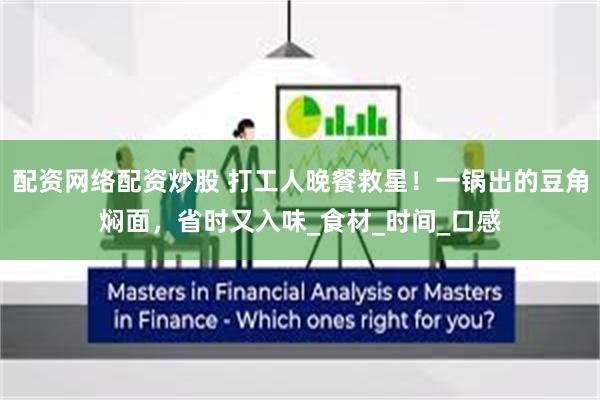 配资网络配资炒股 打工人晚餐救星！一锅出的豆角焖面，省时又入味_食材_时间_口感