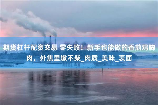 期货杠杆配资交易 零失败！新手也能做的香煎鸡胸肉，外焦里嫩不柴_肉质_美味_表面