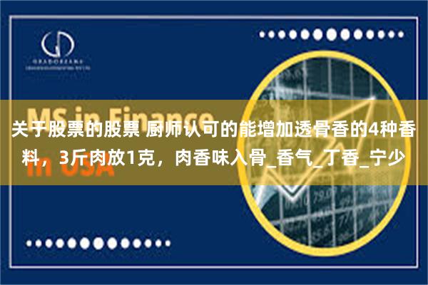 关于股票的股票 厨师认可的能增加透骨香的4种香料，3斤肉放1克，肉香味入骨_香气_丁香_宁少