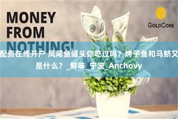配资在线开户 凤尾鱼罐头你吃过吗？烤子鱼和马鲚又是什么？_鲜味_宁波_Anchovy