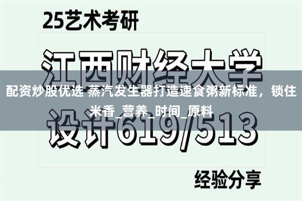 配资炒股优选 蒸汽发生器打造速食粥新标准，锁住米香_营养_时间_原料
