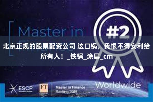 北京正规的股票配资公司 这口锅，我恨不得安利给所有人！_铁锅_涂层_cm