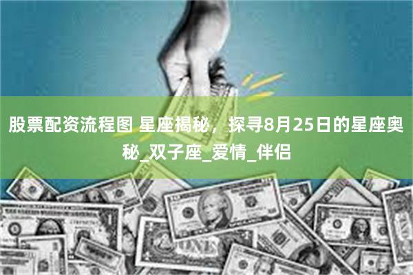 股票配资流程图 星座揭秘，探寻8月25日的星座奥秘_双子座_爱情_伴侣