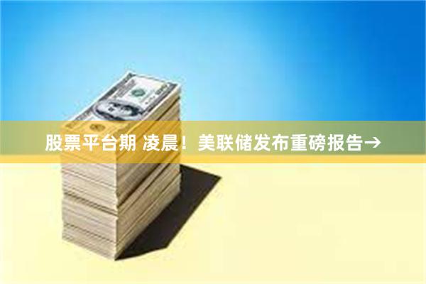 股票平台期 凌晨！美联储发布重磅报告→