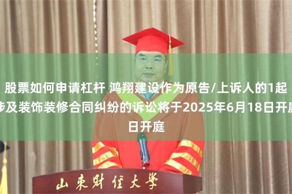 股票如何申请杠杆 鸿翔建设作为原告/上诉人的1起涉及装饰装修合同纠纷的诉讼将于2025年6月18日开庭