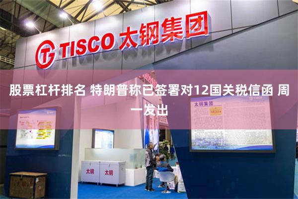 股票杠杆排名 特朗普称已签署对12国关税信函 周一发出