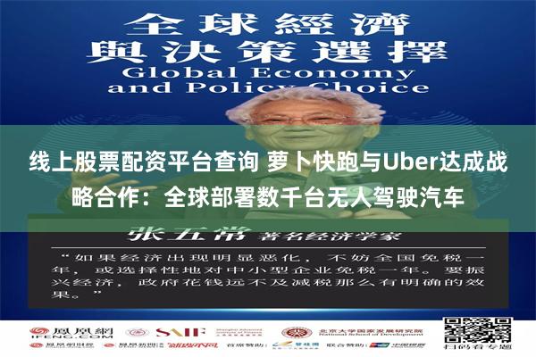 线上股票配资平台查询 萝卜快跑与Uber达成战略合作：全球部署数千台无人驾驶汽车