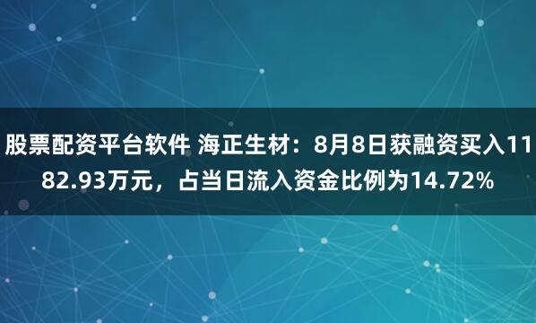 股票配资平台软件 海正生材：8月8日获融资买入1182.93万元，占当日流入资金比例为14.72%