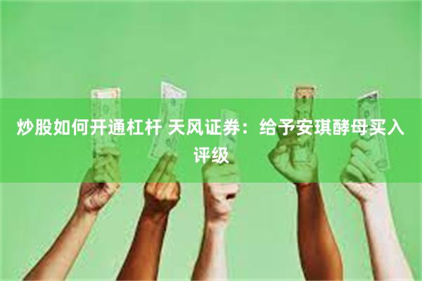 炒股如何开通杠杆 天风证券：给予安琪酵母买入评级