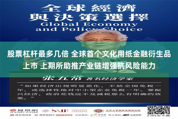 股票杠杆最多几倍 全球首个文化用纸金融衍生品上市 上期所助推产业链增强抗风险能力