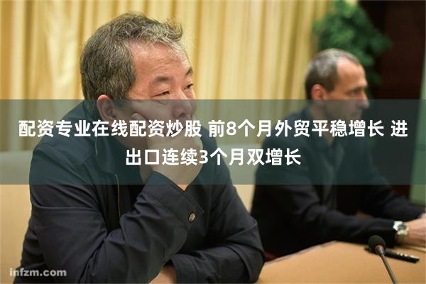 配资专业在线配资炒股 前8个月外贸平稳增长 进出口连续3个月双增长