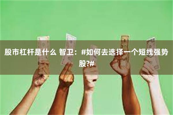 股市杠杆是什么 智卫：#如何去选择一个短线强势股?#