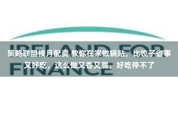 策略联盟按月配资 教你在家做锅贴,比饺子省事又好吃,这么做又香又脆,好吃停不了