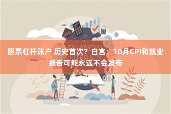 股票杠杆账户 历史首次?白宫:10月CPI和就业报告可能永远不会发布