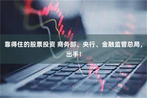 靠得住的股票投资 商务部、央行、金融监管总局,出手!