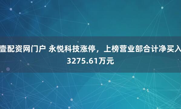 壹配资网门户 永悦科技涨停，上榜营业部合计净买入3275.61万元